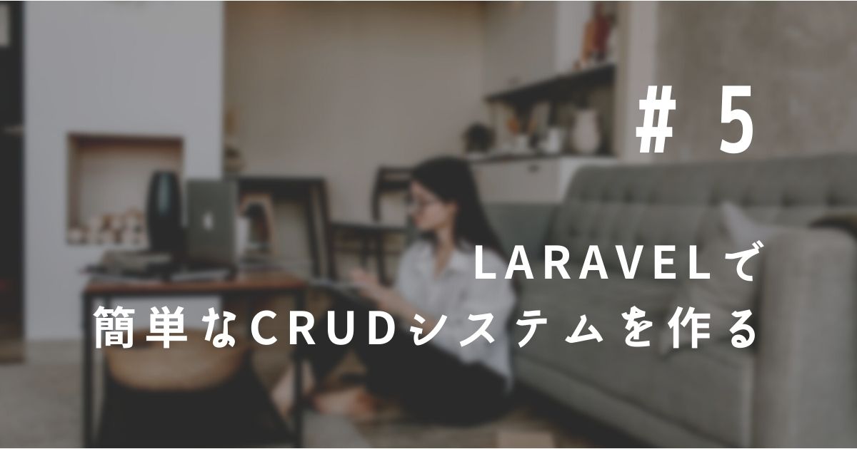 ⑤ Laravelで簡単なCRUDシステムを作る（Create…データを新規登録する画面を作成）