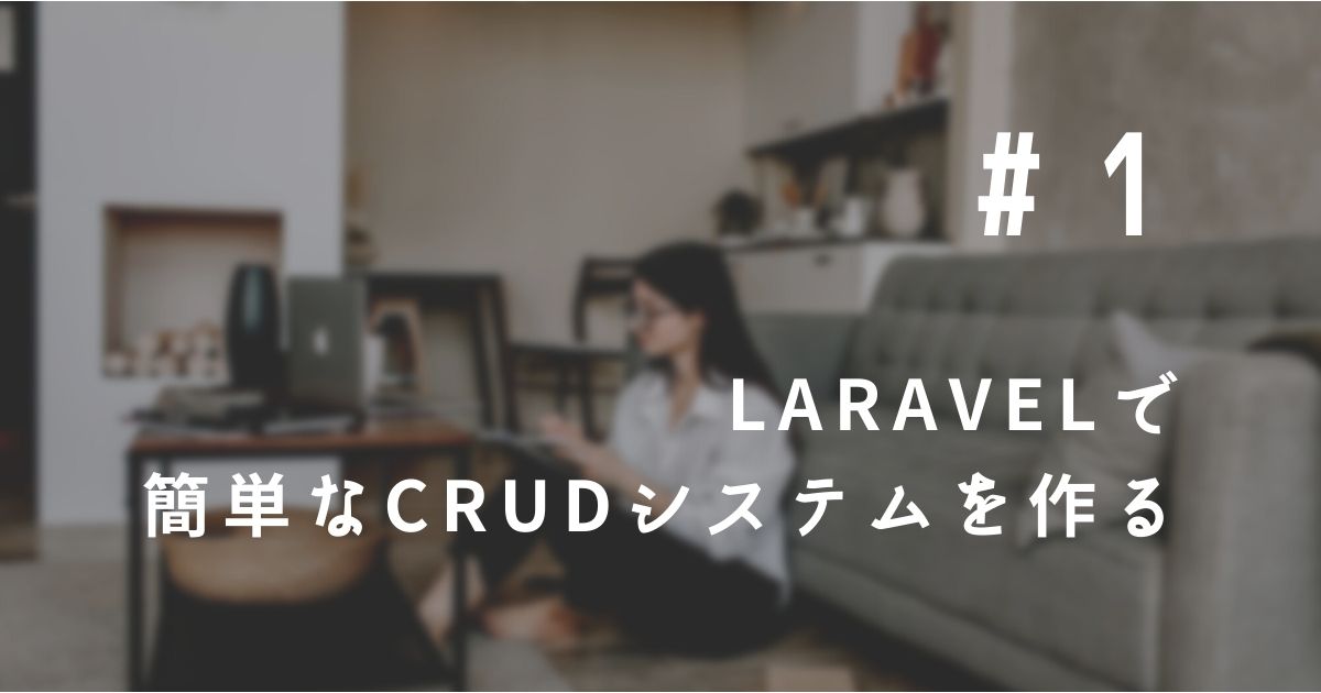 ① Laravelで簡単なCRUDシステムを作る（準備編）