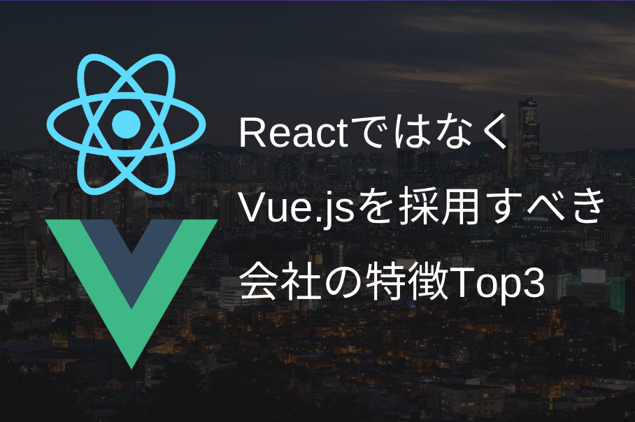 Reactではなく、Vue.jsを採用すべき会社の特徴Top3