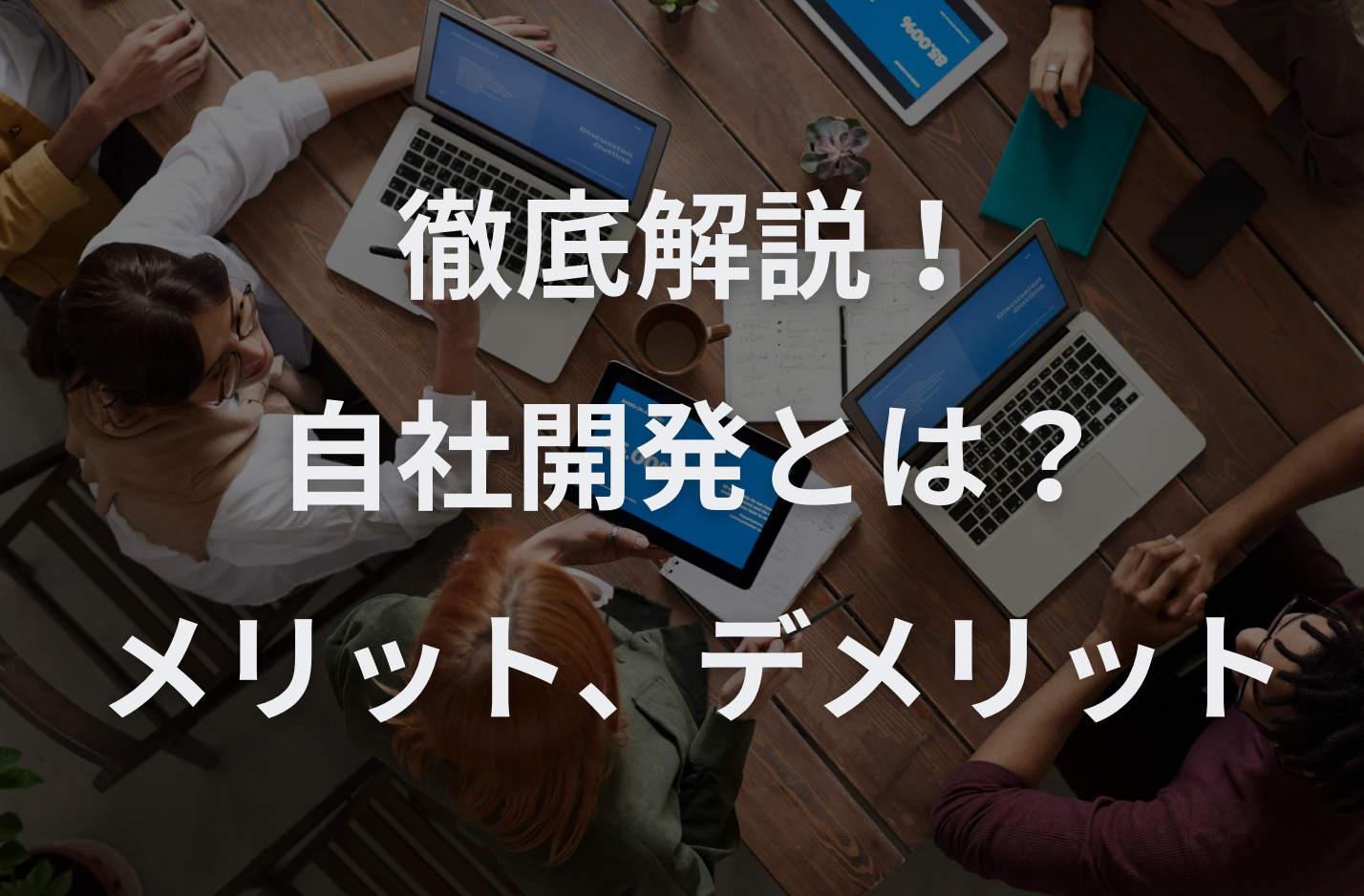自社開発企業とは？メリット、デメリットとその対策、向いている人などを徹底解説！自社開発とは？