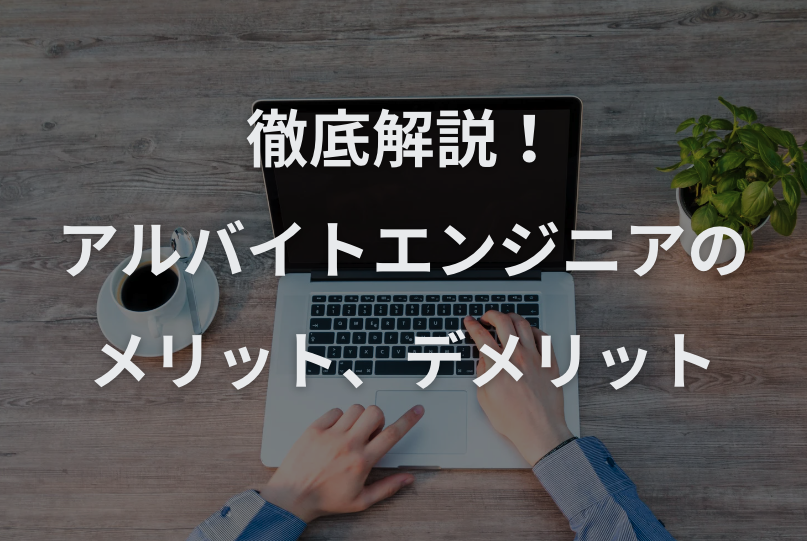 アルバイトエンジニアのメリット、デメリットとその対策、向いている人について徹底解説！