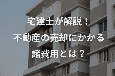 不動産売却にかかる諸費用とは？宅建士がやさしく解説！