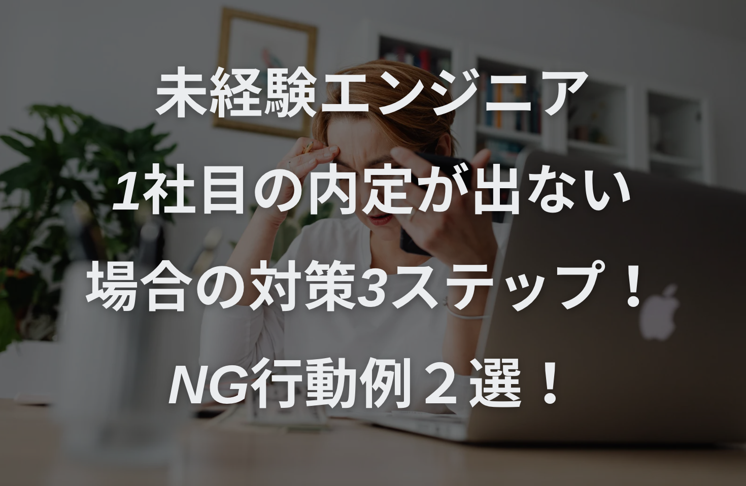 未経験エンジニアで1社目の内定が出ない場合の対策3ステップ！NG行動例２選！